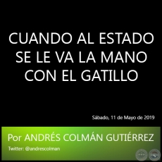 CUANDO AL ESTADO SE LE VA LA MANO CON EL GATILLO - Por ANDRÉS COLMÁN GUTIÉRREZ - Sábado, 11 de Mayo de 2019